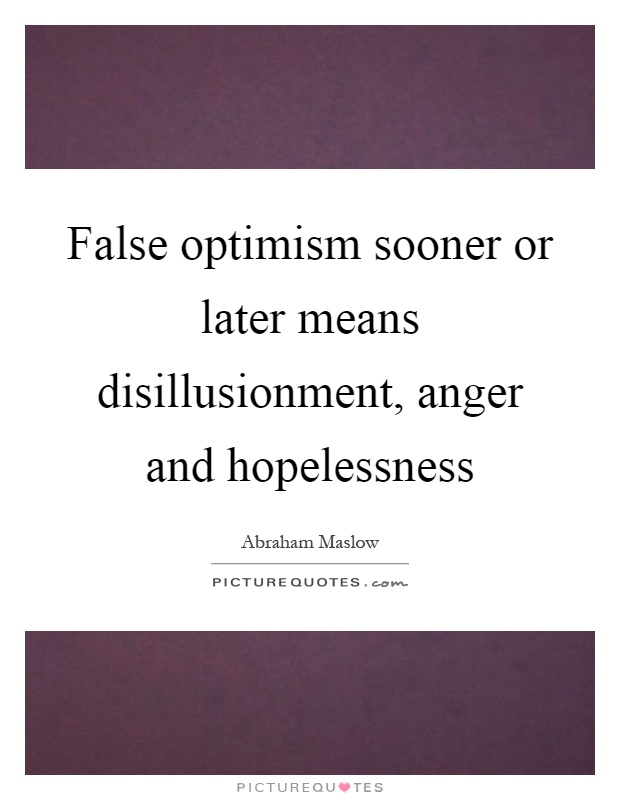 False optimism sooner or later means disillusionment, anger and hopelessness Picture Quote #1