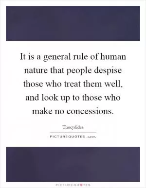It is a general rule of human nature that people despise those who treat them well, and look up to those who make no concessions Picture Quote #1