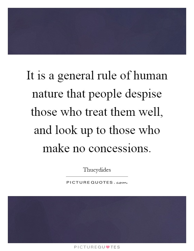 It is a general rule of human nature that people despise those who treat them well, and look up to those who make no concessions Picture Quote #1