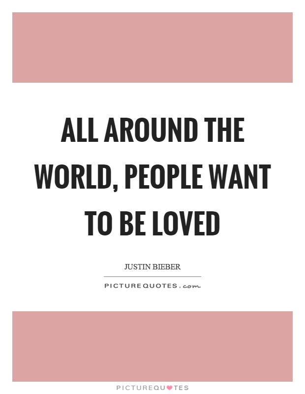 All around the world, people want to be loved Picture Quote #1