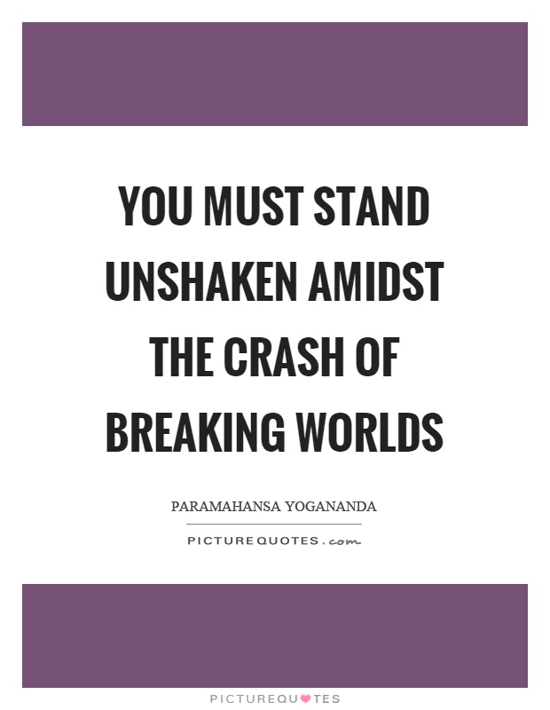 You must stand unshaken amidst the crash of breaking worlds Picture Quote #1
