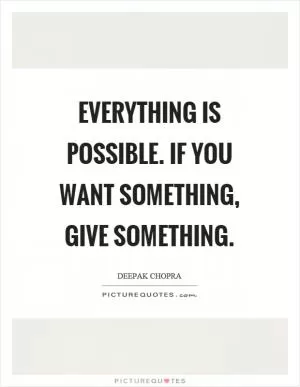 Everything is possible. If you want something, give something Picture Quote #1