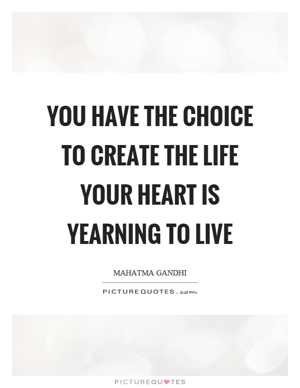 You have the choice to create the life your heart is yearning to live Picture Quote #1