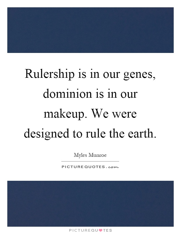 Rulership is in our genes, dominion is in our makeup. We were designed to rule the earth Picture Quote #1