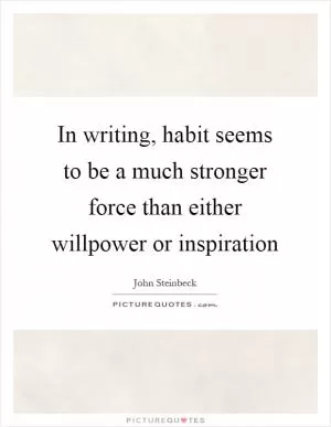 In writing, habit seems to be a much stronger force than either willpower or inspiration Picture Quote #1