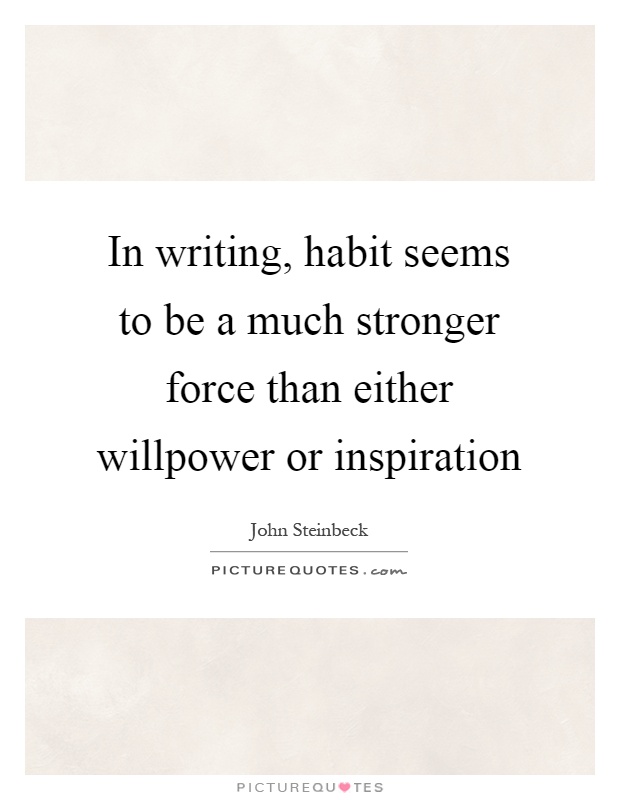 In writing, habit seems to be a much stronger force than either willpower or inspiration Picture Quote #1