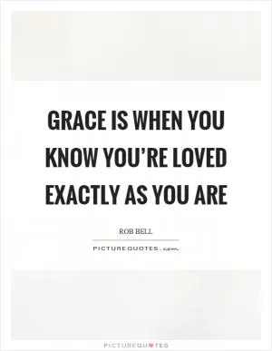Grace is when you know you’re loved exactly as you are Picture Quote #1