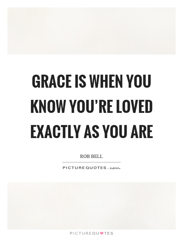 Grace is when you know you're loved exactly as you are Picture Quote #1