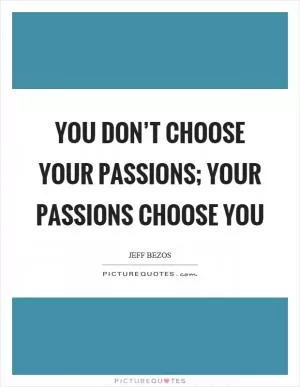 You don’t choose your passions; your passions choose you Picture Quote #1