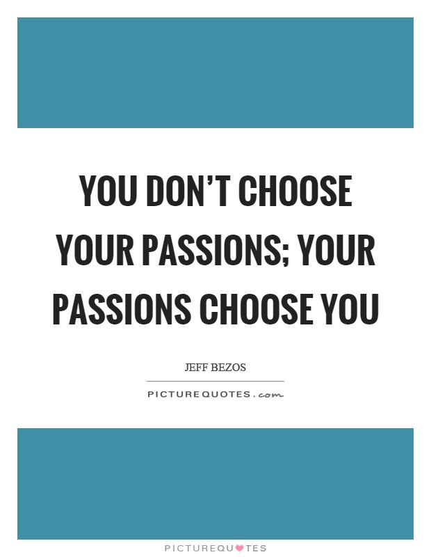 You don't choose your passions; your passions choose you Picture Quote #1