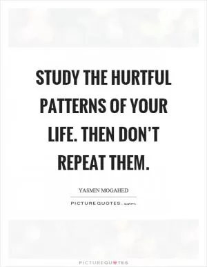 Study the hurtful patterns of your life. Then don’t repeat them Picture Quote #1