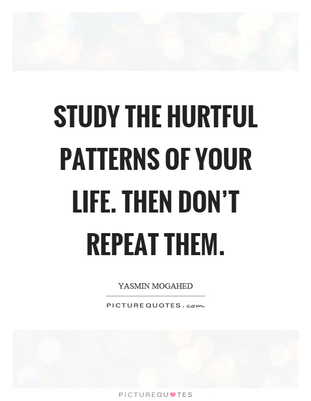 Study the hurtful patterns of your life. Then don't repeat them Picture Quote #1