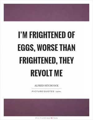 I’m frightened of eggs, worse than frightened, they revolt me Picture Quote #1