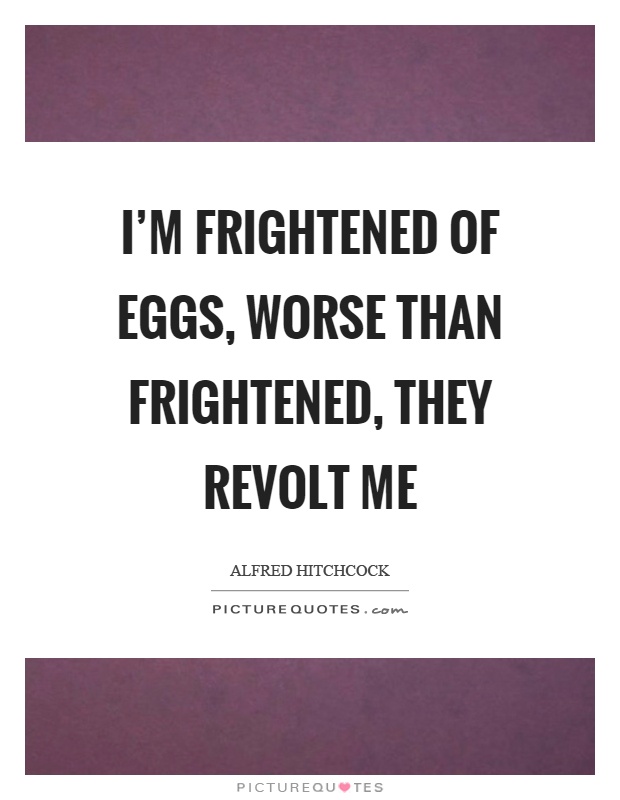 I'm frightened of eggs, worse than frightened, they revolt me Picture Quote #1