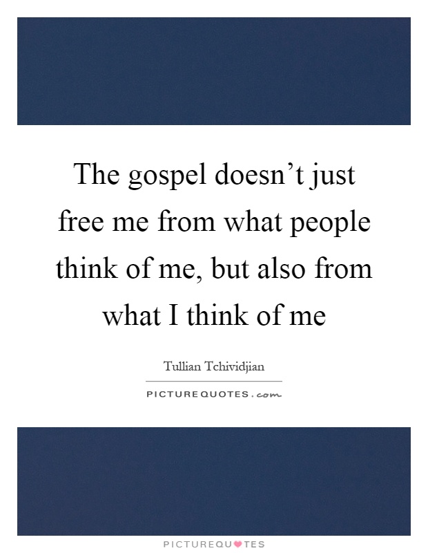 The gospel doesn't just free me from what people think of me, but also from what I think of me Picture Quote #1