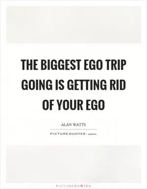 The biggest ego trip going is getting rid of your ego Picture Quote #1