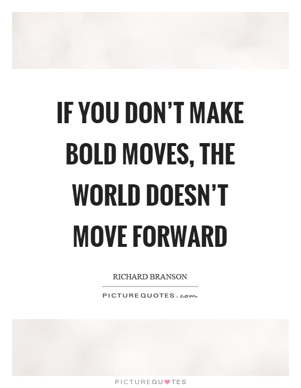 If you don't make bold moves, the world doesn't move forward Picture Quote #1