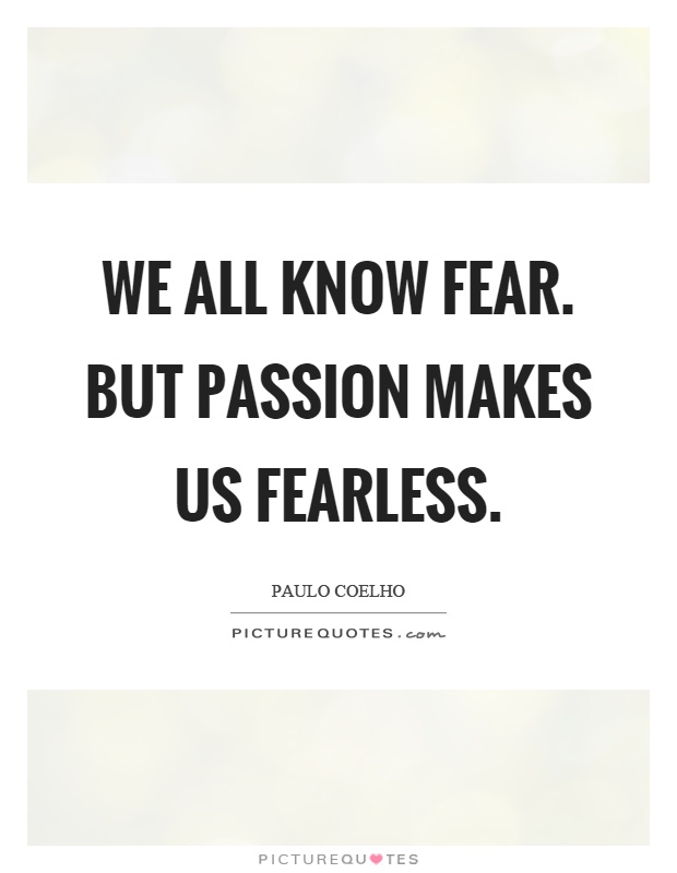We all know fear. But passion makes us fearless Picture Quote #1