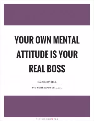 Your own mental attitude is your real boss Picture Quote #1