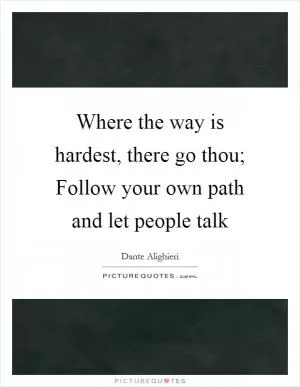Where the way is hardest, there go thou; Follow your own path and let people talk Picture Quote #1