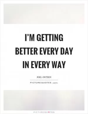 I’m getting better every day in every way Picture Quote #1