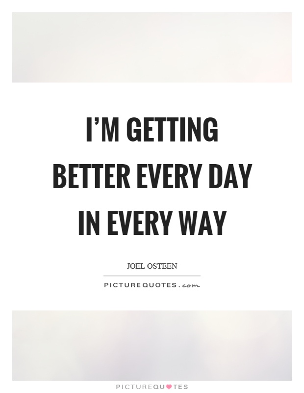 I'm getting better every day in every way Picture Quote #1