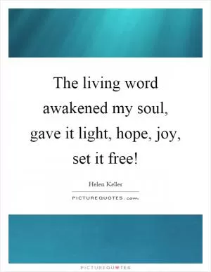 The living word awakened my soul, gave it light, hope, joy, set it free! Picture Quote #1