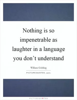 Nothing is so impenetrable as laughter in a language you don’t understand Picture Quote #1