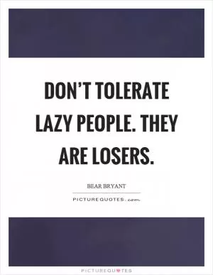 Don’t tolerate lazy people. They are losers Picture Quote #1