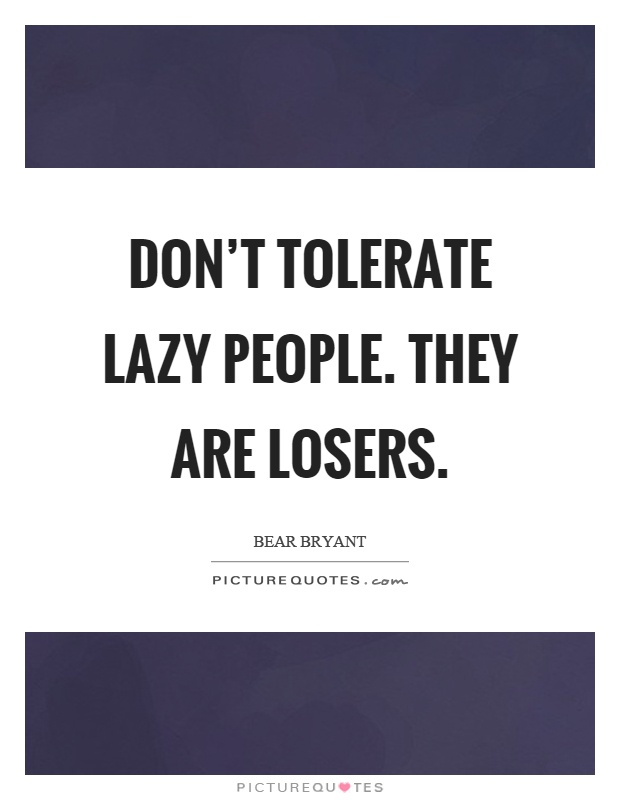 Don't tolerate lazy people. They are losers Picture Quote #1