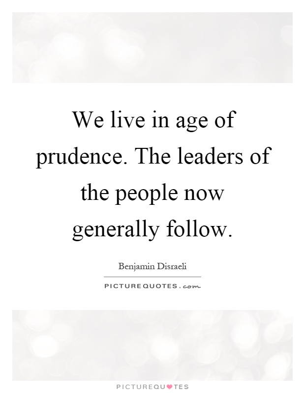 We live in age of prudence. The leaders of the people now generally follow Picture Quote #1