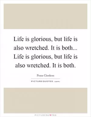 Life is glorious, but life is also wretched. It is both... Life is glorious, but life is also wretched. It is both Picture Quote #1
