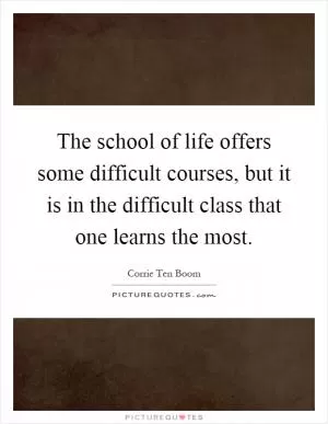 The school of life offers some difficult courses, but it is in the difficult class that one learns the most Picture Quote #1