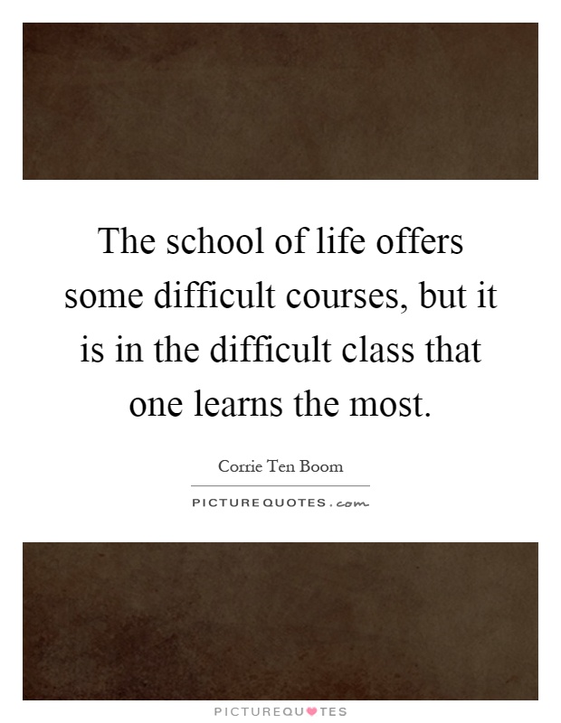 The school of life offers some difficult courses, but it is in the difficult class that one learns the most Picture Quote #1