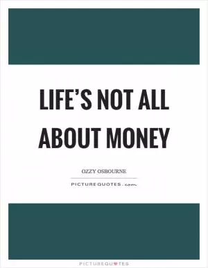Life’s not all about money Picture Quote #1