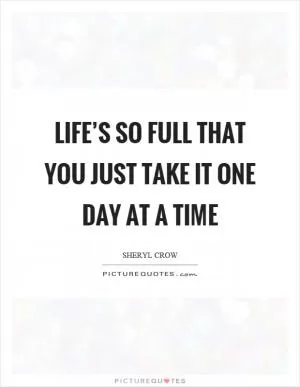 Life’s so full that you just take it one day at a time Picture Quote #1