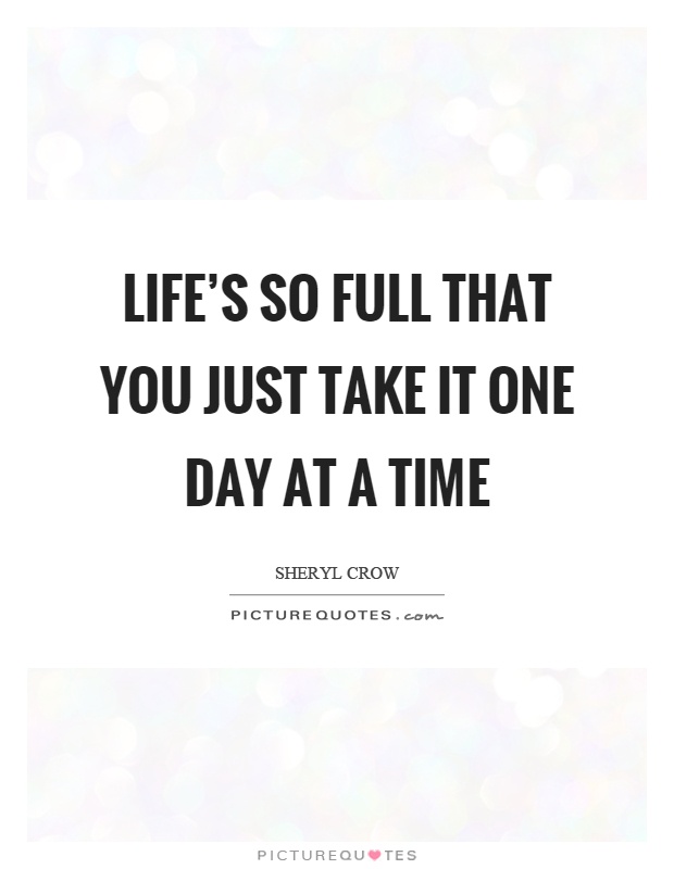 Life's so full that you just take it one day at a time Picture Quote #1