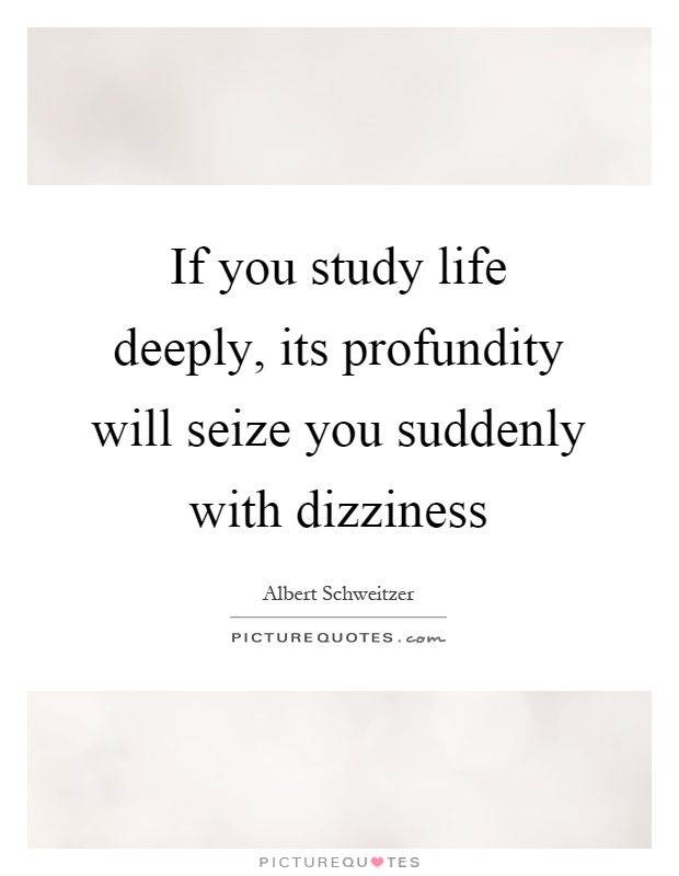If you study life deeply, its profundity will seize you suddenly with dizziness Picture Quote #1