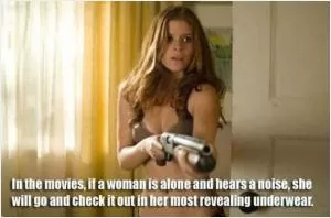 In the movies, if a woman is alone and hears a noise, she will go and check it out in her most revealing underwear Picture Quote #1