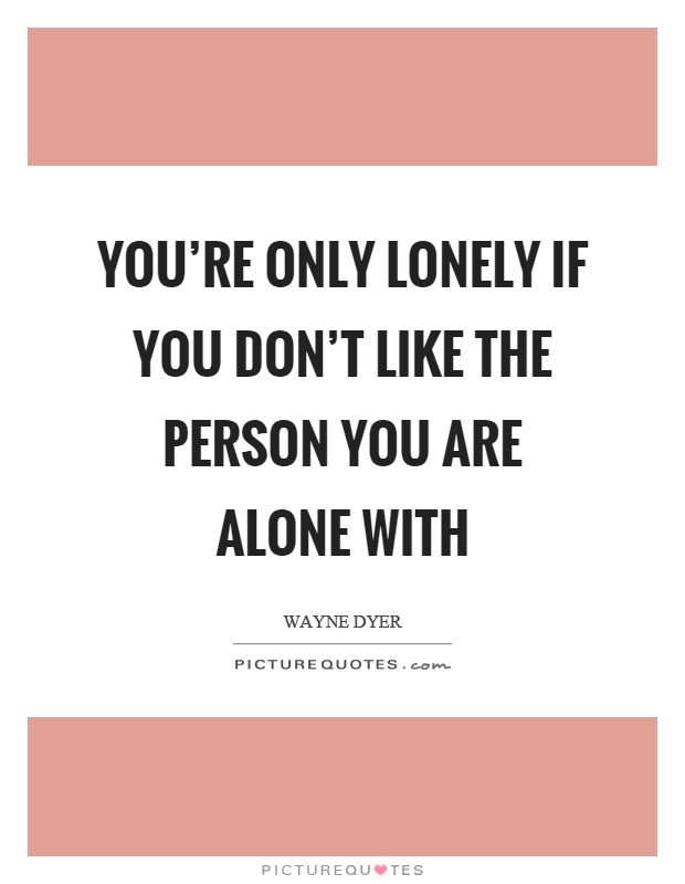 You're only lonely if you don't like the person you are alone with Picture Quote #1