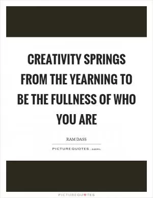 Creativity springs from the yearning to be the fullness of who you are Picture Quote #1
