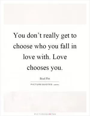You don’t really get to choose who you fall in love with. Love chooses you Picture Quote #1
