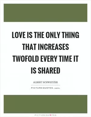 Love is the only thing that increases twofold every time it is shared Picture Quote #1
