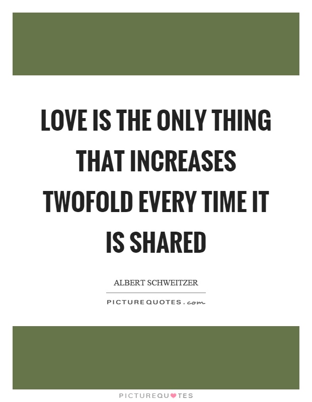 Love is the only thing that increases twofold every time it is shared Picture Quote #1
