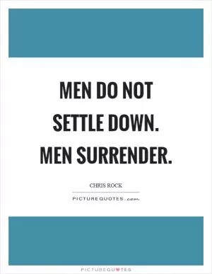 Men do not settle down. Men surrender Picture Quote #1
