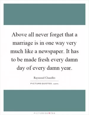 Above all never forget that a marriage is in one way very much like a newspaper. It has to be made fresh every damn day of every damn year Picture Quote #1