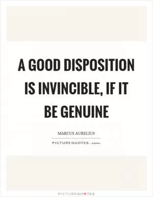A good disposition is invincible, if it be genuine Picture Quote #1