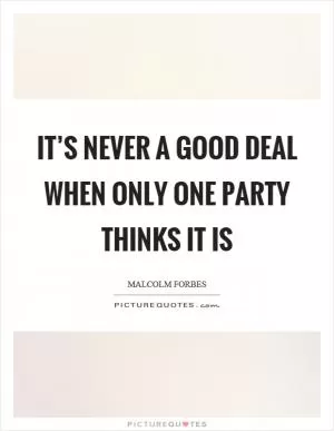 It’s never a good deal when only one party thinks it is Picture Quote #1