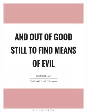 And out of good still to find means of evil Picture Quote #1