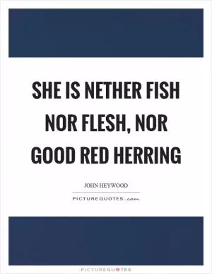 She is nether fish nor flesh, nor good red herring Picture Quote #1